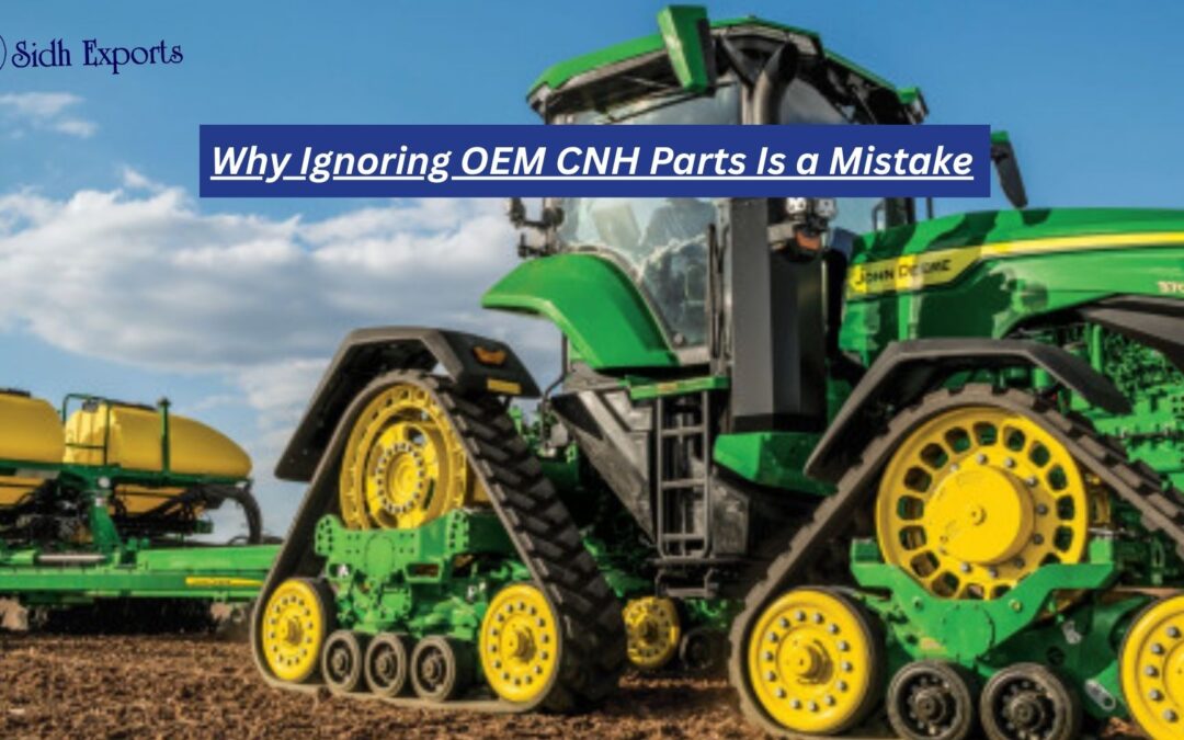 Why Ignoring OEM CNH Parts Is a Mistake